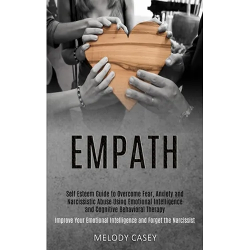 Self Esteem Guide to Overcome Fear, Anxiety and Narcissistic Abuse Using Emotional Intelligence and Cognitive Behavioral Therapy (Improve Your Emotion - Paperback