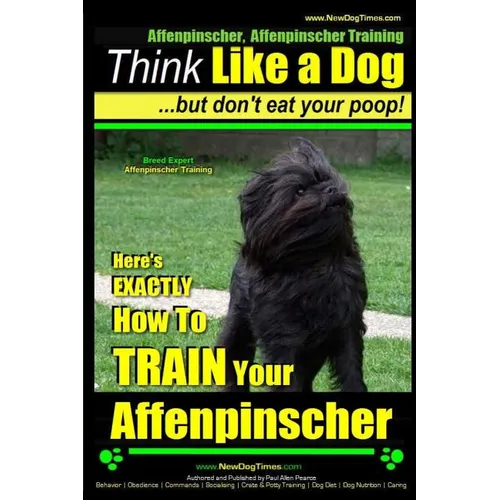 Affenpinscher, Affenpinscher Training Think Like a Dog But Don't Eat Your Poop! Breed Expert Affenpinscher Training: Here's EXACTLY How To TRAIN Your - Paperback