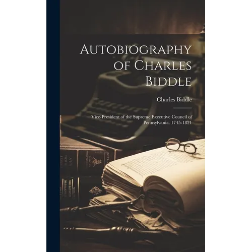 Autobiography of Charles Biddle: Vice-President of the Supreme Executive Council of Pennsylvania. 1745-1821 - Hardcover