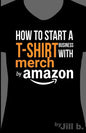 How to Start a T-Shirt Business on Merch by Amazon (Booklet): A Quick Guide to Researching, Designing & Selling Shirts Online - Paperback