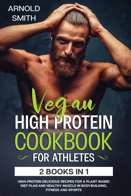 Vegan High-Protein Cookbook for Athletes: 2 Books In 1 High-Protein Delicious Recipes For A Plant-Based Diet Plan And Healthy Muscle In Bodybuilding, - Paperback