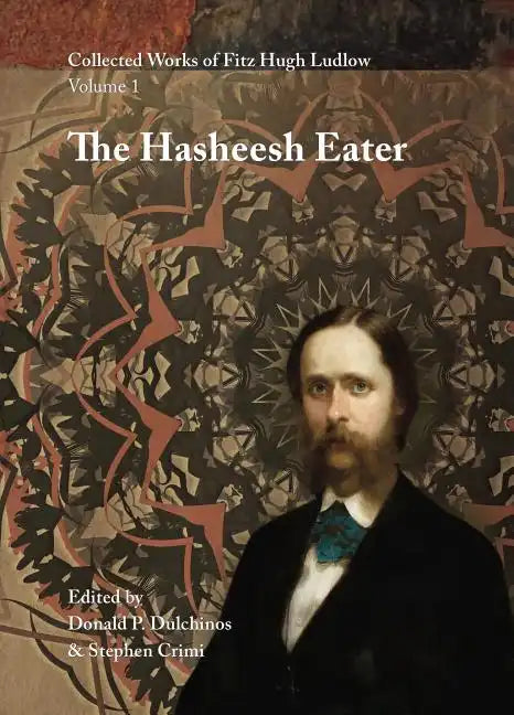 Collected Works of Fitz Hugh Ludlow, Volume 1: The Hasheesh Eater: Being Passages from the Life of a Pythagorean - Hardcover