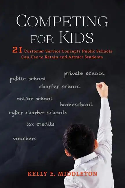 Competing for Kids: 21 Customer Service Concepts Public Schools Can Use to Retain and Attract Students - Paperback