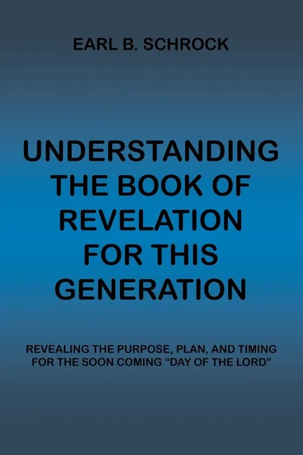 Understanding the Book of Revelation for This Generation: Revealing the Purpose, Plan, and Timing for the Soon Coming "Day of the Lord" - Paperback