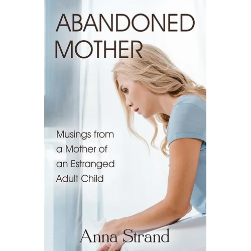 Abandoned Mother: Musings from a Mother of An Estranged Adult Child - Paperback