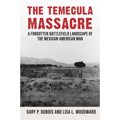 The Temecula Massacre: A Forgotten Battlefield Landscape of the Mexican-American War - Hardcover