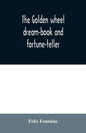 The golden wheel dream-book and fortune-teller: being the most complete work on fortune-telling and interpreting dreams ever printed, containing an al - Paperback