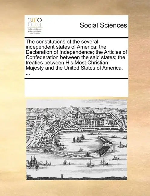 The Constitutions of the Several Independent States of America; The Declaration of Independence; The Articles of Confederation Between the Said States - Paperback