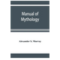 Manual of mythology. Greek and Roman, Norse and Old German, Hindoo and Egyptian mythology - Paperback