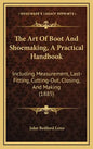 The Art of Boot and Shoemaking, a Practical Handbook: Including Measurement, Last-Fitting, Cutting-Out, Closing, and Making (1885) - Hardcover