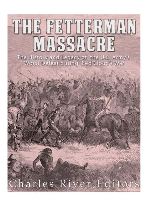 The Fetterman Massacre: The History and Legacy of the U.S. Army's Worst Defeat during Red Cloud's War - Paperback