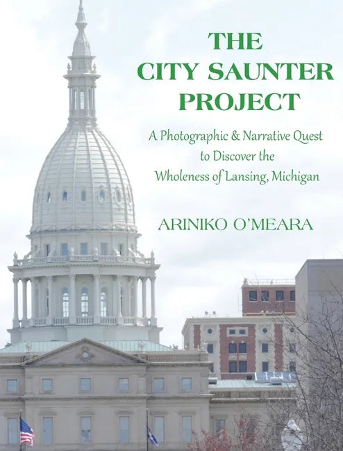 The City Saunter Project: The Photographic & Narrative Quest to Discover the Wholeness of Lansing, Michigan - Hardcover