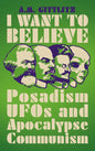 I Want to Believe: Posadism, UFOs and Apocalypse Communism - Hardcover