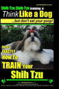 Shih Tzu, Shih Tzu training a: Think Like a Dog, But Don't Eat Your Poop!: Shih Tzu Breed Expert Training, Here's EXACLTY How to Train Yuor Shih Tzu - Paperback