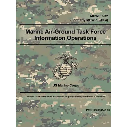 Marine Air-Ground Task Force Information Operations (MCWP 3-32) (Formerly MCWP 3-40.4) - Paperback
