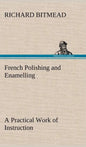 French Polishing and Enamelling A Practical Work of Instruction - Hardcover