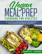 Vegan Meal Prep Cookbook for Athletes: 100 High Protein, Whole Food, Plant Based Recipes to Build Muscles and Improve Your Health (with pictures) - Paperback