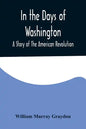 In the Days of Washington; A Story of The American Revolution - Paperback