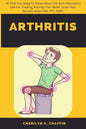 Arthritis: All That You Need To Know About The Anti-Inflamatory Diet For Treating Arthritis Pain Relief, Groin Pain, Bursitis, Knee Pain, PFS, AKPS. - Paperback