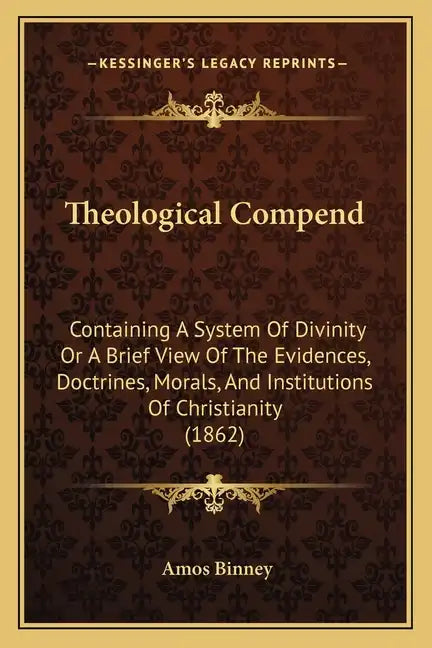Theological Compend: Containing A System Of Divinity Or A Brief View Of The Evidences, Doctrines, Morals, And Institutions Of Christianity (1862) - Paperback