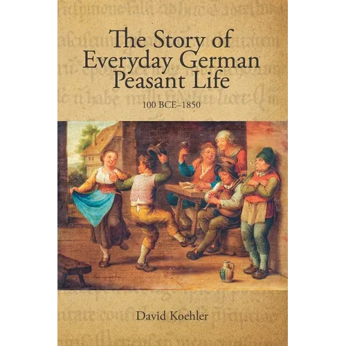 The Story of Everyday German Peasant Life: 100 BCE to 1850 - Paperback