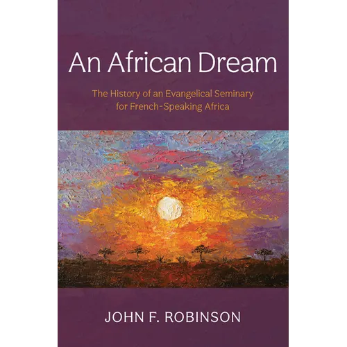 An African Dream: The History of an Evangelical Seminary for French-Speaking Africa - Paperback