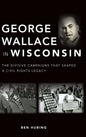 George Wallace in Wisconsin: The Divisive Campaigns That Shaped a Civil Rights Legacy - Hardcover