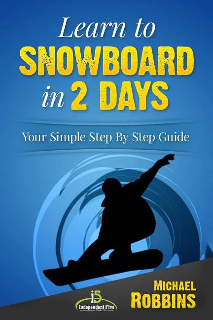 Learn to Snowboard in 2 Days: Your Simple Step by Step Guide - Paperback