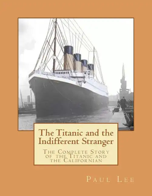 The Titanic and the Indifferent Stranger: The Complete Story of the Titanic and the Californian - Paperback