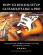 How to Build & Setup Guitar Kits like a Pro: An Easy Guide for Bolt-on Neck Guitars - Paperback