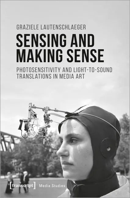 Sensing and Making Sense: Photosensitivity and Light-To-Sound Translations in Media Art - Paperback