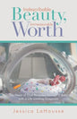 Indescribable Beauty, Immeasurable Worth: The Heart of God Revealed Through a Baby with a Life-Limiting Diagnosis - Paperback