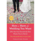 How to Have the Wedding You Want (Updated): (Not the One Everybody Else Wants You to Have) - Paperback