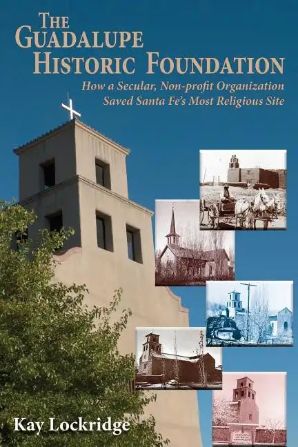 The Guadalupe Historic Foundation: How a Secular, Non-profit Organization Saved Santa Fe's Most Religious Site - Paperback