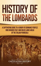 History of the Lombards: A Captivating Guide to a Group of Germanic Peoples Who Invaded Italy and Ruled Large Areas of the Italian Peninsula - Hardcover