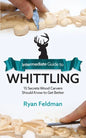 Intermediate Guide to Whittling: 15 Secrets Wood Carvers Should Know to Get Better - Paperback