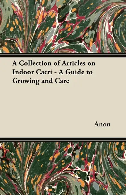A Collection of Articles on Indoor Cacti - A Guide to Growing and Care - Paperback