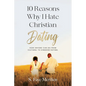 10 Reasons Why I Hate Christian Dating: How Anyone Can Go From Cultural to Kingdom Dating - Paperback