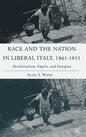 Race and the Nation in Liberal Italy, 1861-1911: Meridionalism, Empire, and Diaspora - Hardcover