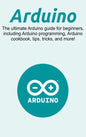 Arduino: The ultimate Arduino guide for beginners, including Arduino programming, Arduino cookbook, tips, tricks, and more! - Hardcover