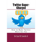 Twitter Super-Charged: How to Make Twitter Work for You - Paperback
