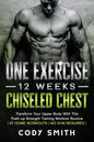 One Exercise, 12 Weeks, Chiseled Chest: Transform Your Upper Body With This Push-up Strength Training Workout Routine at Home Workouts No Gym Required - Paperback
