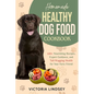 Homemade Healthy Dog Food Cookbook: 100+ Nourishing Recipes, Expert Guidance, and Tail-Wagging Health for Your Furry Friend - Paperback