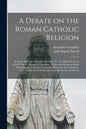 A Debate on the Roman Catholic Religion: Between Alexander Campbell, Bethany, Va. and Right Reverend John B. Purcell, Bishop of Cincinnati: Held in th - Paperback