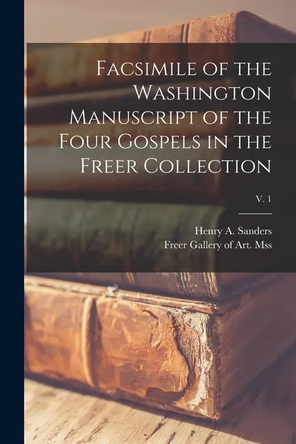 Facsimile of the Washington Manuscript of the Four Gospels in the Freer Collection; v. 1 - Paperback