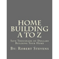 Home Building A to Z: Save Thousnads of Dollars Building Your Home - Paperback