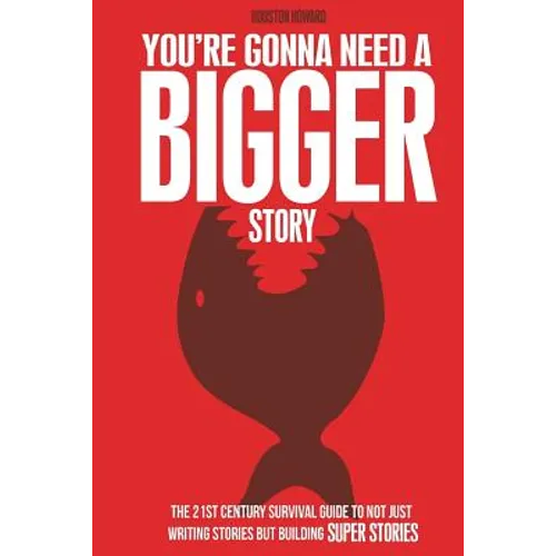 You're Gonna Need a Bigger Story: The 21st Century Survival Guide To Not Just Telling Stories, But Building Super Stories - Paperback