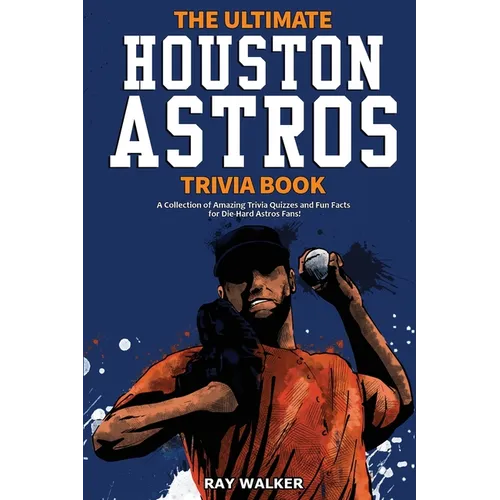 The Ultimate Houston Astros Trivia Book: A Collection of Amazing Trivia Quizzes and Fun Facts for Die-Hard Astros Fans! - Paperback