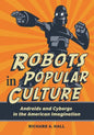 Robots in Popular Culture: Androids and Cyborgs in the American Imagination - Hardcover