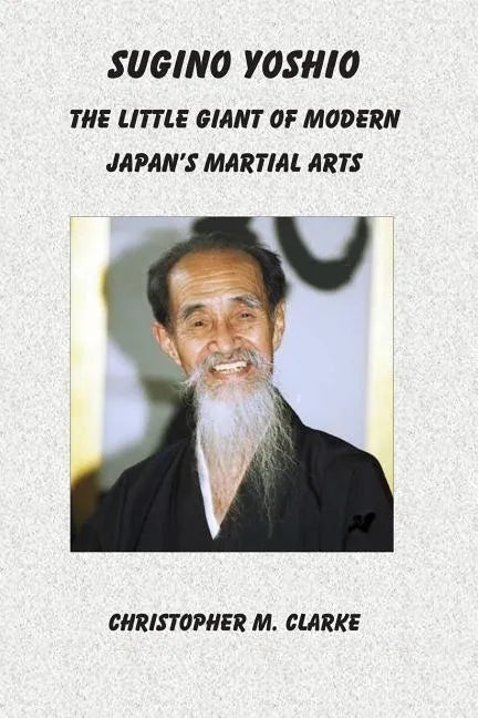 Sugino Yoshio: The Little Giant of Modern Japan's Martial Arts - Paperback